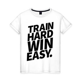 Женская футболка хлопок с принтом Train hard win easy в Кировске, 100% хлопок | прямой крой, круглый вырез горловины, длина до линии бедер, слегка спущенное плечо | 