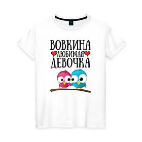 Женская футболка хлопок с принтом Вовкина любимая девочка в Кировске, 100% хлопок | прямой крой, круглый вырез горловины, длина до линии бедер, слегка спущенное плечо | владимир | вова