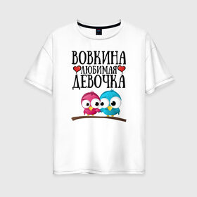 Женская футболка хлопок Oversize с принтом Вовкина любимая девочка в Кировске, 100% хлопок | свободный крой, круглый ворот, спущенный рукав, длина до линии бедер
 | владимир | вова