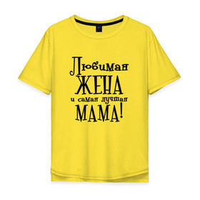 Мужская футболка хлопок Oversize с принтом Любимая жена и мама в Кировске, 100% хлопок | свободный крой, круглый ворот, “спинка” длиннее передней части | zhena | лучшая | любимая | любимая жена и самая лучшая мамаmama | самая