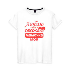 Женская футболка хлопок с принтом Подарок маме в Кировске, 100% хлопок | прямой крой, круглый вырез горловины, длина до линии бедер, слегка спущенное плечо | люблю | мамочка | обожаю