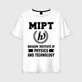 Женская футболка хлопок Oversize с принтом МФТИ в Кировске, 100% хлопок | свободный крой, круглый ворот, спущенный рукав, длина до линии бедер
 | институт | мфти | студентам | университет | физика и технологии