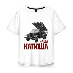 Мужская футболка хлопок Oversize с принтом Наша Катюша в Кировске, 100% хлопок | свободный крой, круглый ворот, “спинка” длиннее передней части | боевая подруга | катюша | машина