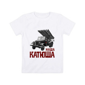 Детская футболка хлопок с принтом Наша Катюша в Кировске, 100% хлопок | круглый вырез горловины, полуприлегающий силуэт, длина до линии бедер | боевая подруга | катюша | машина