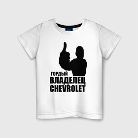 Детская футболка хлопок с принтом Гордый владелец Chevrolet в Кировске, 100% хлопок | круглый вырез горловины, полуприлегающий силуэт, длина до линии бедер | chevrolet | водитель