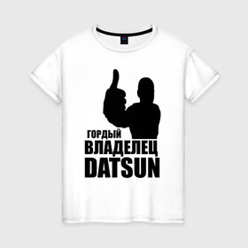 Женская футболка хлопок с принтом Гордый владелец Datsun в Кировске, 100% хлопок | прямой крой, круглый вырез горловины, длина до линии бедер, слегка спущенное плечо | 