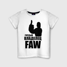 Детская футболка хлопок с принтом Гордый владелец FAW в Кировске, 100% хлопок | круглый вырез горловины, полуприлегающий силуэт, длина до линии бедер | avto | faw | водитель | гордый владелец faw