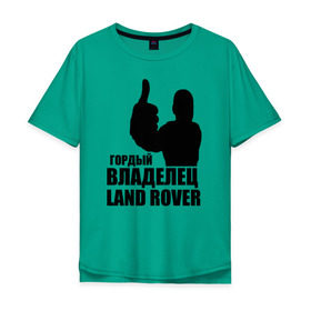 Мужская футболка хлопок Oversize с принтом Гордый владелец Land Rover в Кировске, 100% хлопок | свободный крой, круглый ворот, “спинка” длиннее передней части | land rover | водитель | гордый владелец land rover