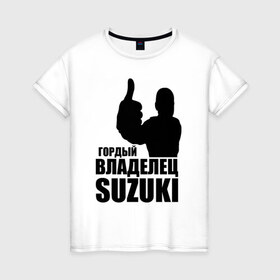 Женская футболка хлопок с принтом Гордый владелец Suzuki в Кировске, 100% хлопок | прямой крой, круглый вырез горловины, длина до линии бедер, слегка спущенное плечо | avto | suzuki. | водитель