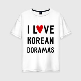 Женская футболка хлопок Oversize с принтом Я люблю корейские дорамы в Кировске, 100% хлопок | свободный крой, круглый ворот, спущенный рукав, длина до линии бедер
 | dorama | i love korean doramas | дорама | корейский | корея