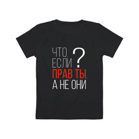 Детская футболка хлопок с принтом Что, если прав ты, а не они? в Кировске, 100% хлопок | круглый вырез горловины, полуприлегающий силуэт, длина до линии бедер | о жизни | прав | ты прав