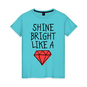 Женская футболка хлопок с принтом Shine bright like a diamond в Кировске, 100% хлопок | прямой крой, круглый вырез горловины, длина до линии бедер, слегка спущенное плечо | badgirl | diamond | rihanna | riri | rnb | umbrella | риана | рианна