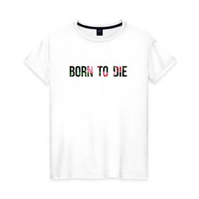Женская футболка хлопок с принтом Born to die в Кировске, 100% хлопок | прямой крой, круглый вырез горловины, длина до линии бедер, слегка спущенное плечо | Тематика изображения на принте: 