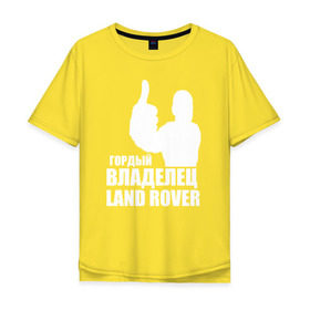Мужская футболка хлопок Oversize с принтом Гордый владелец Land Rover в Кировске, 100% хлопок | свободный крой, круглый ворот, “спинка” длиннее передней части | land rover | автовладелец | автолюбитель | водитель