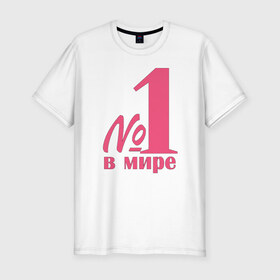 Мужская футболка премиум с принтом Номер один в мире в Кировске, 92% хлопок, 8% лайкра | приталенный силуэт, круглый вырез ворота, длина до линии бедра, короткий рукав | лучшая | номер | номер один в мирев мире | один