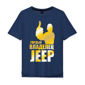 Мужская футболка хлопок Oversize с принтом Гордый владелец Jeep в Кировске, 100% хлопок | свободный крой, круглый ворот, “спинка” длиннее передней части | Тематика изображения на принте: jeep | автовладелец | внедорожник | водитель | джип