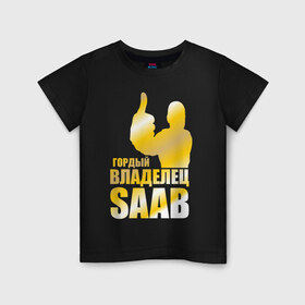 Детская футболка хлопок с принтом Гордый владелец Saab в Кировске, 100% хлопок | круглый вырез горловины, полуприлегающий силуэт, длина до линии бедер | saab | автовладелец | автолюбитель | водитель
