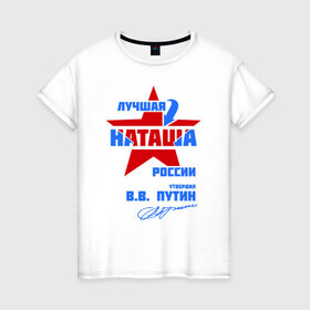 Женская футболка хлопок с принтом Лучшая Наташа России в Кировске, 100% хлопок | прямой крой, круглый вырез горловины, длина до линии бедер, слегка спущенное плечо | natalya | ната | наташа | наташка