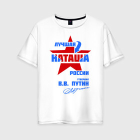 Женская футболка хлопок Oversize с принтом Лучшая Наташа России в Кировске, 100% хлопок | свободный крой, круглый ворот, спущенный рукав, длина до линии бедер
 | natalya | ната | наташа | наташка