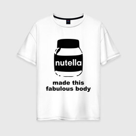Женская футболка хлопок Oversize с принтом Nutella в Кировске, 100% хлопок | свободный крой, круглый ворот, спущенный рукав, длина до линии бедер
 | fabulous body | nutella | нутелла | тело