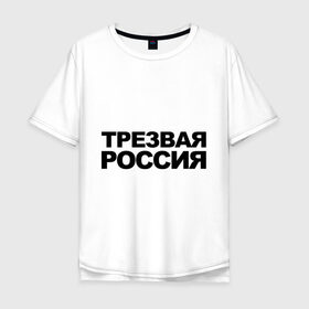 Мужская футболка хлопок Oversize с принтом Трезвая россия в Кировске, 100% хлопок | свободный крой, круглый ворот, “спинка” длиннее передней части | россия | трезвая | я русский