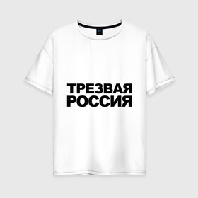 Женская футболка хлопок Oversize с принтом Трезвая россия в Кировске, 100% хлопок | свободный крой, круглый ворот, спущенный рукав, длина до линии бедер
 | россия | трезвая | я русский