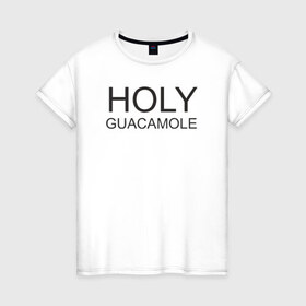 Женская футболка хлопок с принтом Holy guacamole в Кировске, 100% хлопок | прямой крой, круглый вырез горловины, длина до линии бедер, слегка спущенное плечо | Тематика изображения на принте: 