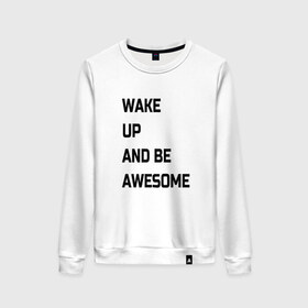 Женский свитшот хлопок с принтом Wake up and be awesome в Кировске, 100% хлопок | прямой крой, круглый вырез, на манжетах и по низу широкая трикотажная резинка  | надписи | текст