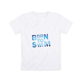 Детская футболка хлопок с принтом Born to Swim в Кировске, 100% хлопок | круглый вырез горловины, полуприлегающий силуэт, длина до линии бедер | borm to swimswim | born to swim | swimming | плавание