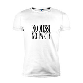 Мужская футболка премиум с принтом No messi, no party в Кировске, 92% хлопок, 8% лайкра | приталенный силуэт, круглый вырез ворота, длина до линии бедра, короткий рукав | месси
