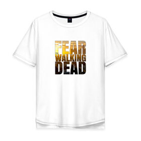 Мужская футболка хлопок Oversize с принтом Fear The Walking Dead в Кировске, 100% хлопок | свободный крой, круглый ворот, “спинка” длиннее передней части | dead | fear | бойтесь | бойтесь ходячих мертвецовwalking | мертвецов | ходячих