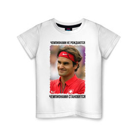Детская футболка хлопок с принтом Роджер Федерер (Roger Federer) в Кировске, 100% хлопок | круглый вырез горловины, полуприлегающий силуэт, длина до линии бедер | чемпионами не рождаются | чемпионами становятся