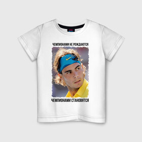 Детская футболка хлопок с принтом Рафаэль Надаль (Rafael Nadal) в Кировске, 100% хлопок | круглый вырез горловины, полуприлегающий силуэт, длина до линии бедер | чемпионами не рождаются | чемпионами становятся