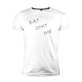 Мужская футболка премиум с принтом Eat Shit Die в Кировске, 92% хлопок, 8% лайкра | приталенный силуэт, круглый вырез ворота, длина до линии бедра, короткий рукав | Тематика изображения на принте: 