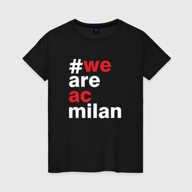 Женская футболка хлопок с принтом We are AC Milan в Кировске, 100% хлопок | прямой крой, круглый вырез горловины, длина до линии бедер, слегка спущенное плечо | a | ac | milan | serie | италия | милан | футбол