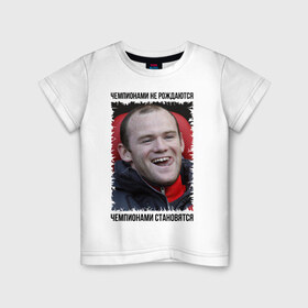 Детская футболка хлопок с принтом Уэйн Руни (Wayne Rooney) в Кировске, 100% хлопок | круглый вырез горловины, полуприлегающий силуэт, длина до линии бедер | wayne rooney | англия | апл | лига чемпионов | мю | уэйн руни | футбол | чемпионами не рождаются | чемпионами становятся
