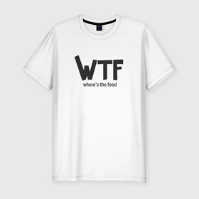 Мужская футболка премиум с принтом WTF - where`s the food в Кировске, 92% хлопок, 8% лайкра | приталенный силуэт, круглый вырез ворота, длина до линии бедра, короткий рукав | 