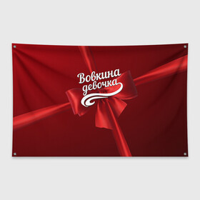 Флаг-баннер с принтом Вовкина девочка в Кировске, 100% полиэстер | размер 67 х 109 см, плотность ткани — 95 г/м2; по краям флага есть четыре люверса для крепления | бант | владимир | вова | володя | подарок
