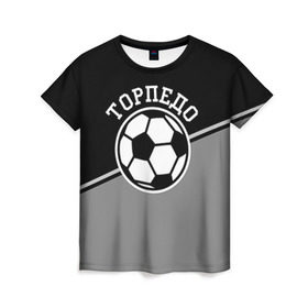 Женская футболка 3D с принтом Торпедо в Кировске, 100% полиэфир ( синтетическое хлопкоподобное полотно) | прямой крой, круглый вырез горловины, длина до линии бедер | torpedo | мяч | российская | спорт | торпедо | фк | футбол