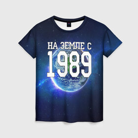 Женская футболка 3D с принтом На Земле с 1989 в Кировске, 100% полиэфир ( синтетическое хлопкоподобное полотно) | прямой крой, круглый вырез горловины, длина до линии бедер | 1989 год | год рождения | на земле с 1989 | рождение