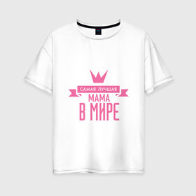 Женская футболка хлопок Oversize с принтом Самая лучшая мама в мире в Кировске, 100% хлопок | свободный крой, круглый ворот, спущенный рукав, длина до линии бедер
 | мама | папа | супер мамалюбовь
