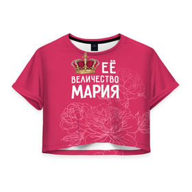 Женская футболка 3D укороченная с принтом Её величество Мария в Кировске, 100% полиэстер | круглая горловина, длина футболки до линии талии, рукава с отворотами | величество | её величество | имя | королева | корона | мария | маша | цветы