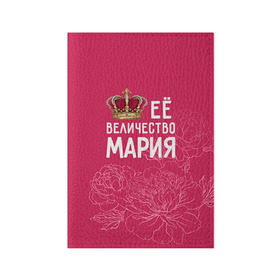 Обложка для паспорта матовая кожа с принтом Её величество Мария в Кировске, натуральная матовая кожа | размер 19,3 х 13,7 см; прозрачные пластиковые крепления | Тематика изображения на принте: величество | её величество | имя | королева | корона | мария | маша | цветы
