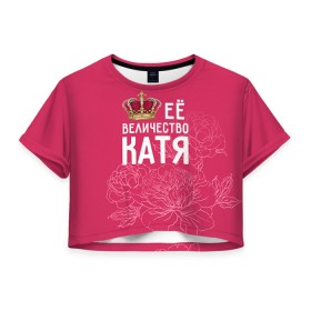 Женская футболка 3D укороченная с принтом Её величество Катя в Кировске, 100% полиэстер | круглая горловина, длина футболки до линии талии, рукава с отворотами | величество | её величество | екатерина | имя | катя | королева | корона | цветы