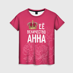 Женская футболка 3D с принтом Её величество Анна в Кировске, 100% полиэфир ( синтетическое хлопкоподобное полотно) | прямой крой, круглый вырез горловины, длина до линии бедер | анна | аня | величество | её величество | имя | королева | корона | цветы