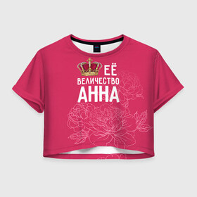 Женская футболка 3D укороченная с принтом Её величество Анна в Кировске, 100% полиэстер | круглая горловина, длина футболки до линии талии, рукава с отворотами | анна | аня | величество | её величество | имя | королева | корона | цветы