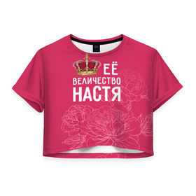 Женская футболка 3D укороченная с принтом Её величество Настя в Кировске, 100% полиэстер | круглая горловина, длина футболки до линии талии, рукава с отворотами | анастасия | величество | её величество | имя | королева | корона | настя | цветы
