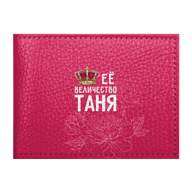 Обложка для студенческого билета с принтом Её величество Таня в Кировске, натуральная кожа | Размер: 11*8 см; Печать на всей внешней стороне | величество | её величество | имя | королева | корона | таня | татьяна | цветы