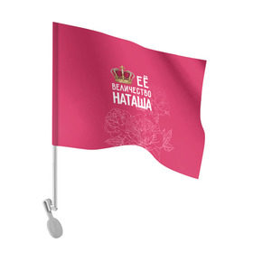 Флаг для автомобиля с принтом Её величество Наташа в Кировске, 100% полиэстер | Размер: 30*21 см | величество | её величество | имя | королева | корона | наташа | цветы