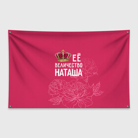 Флаг-баннер с принтом Её величество Наташа в Кировске, 100% полиэстер | размер 67 х 109 см, плотность ткани — 95 г/м2; по краям флага есть четыре люверса для крепления | величество | её величество | имя | королева | корона | наташа | цветы